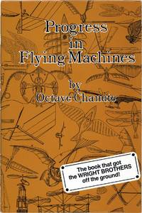 Progress in Flying Machines: Being a Facsimile of The Whole of The First 1894 Edition including original illustrations