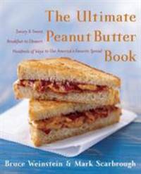 The Ultimate Peanut Butter Book : Savory and Sweet, Breakfast to Dessert, Hundereds of Ways to...