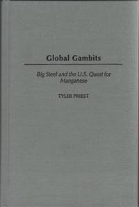 Global Gambits Big Steel and the U. S. Quest for Manganese by Priest, Tyler - 2003