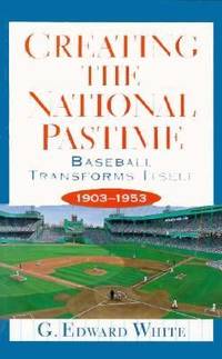 Creating the National Pastime: Baseball Transforms Itself, 1903-1953