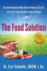 The Food Solution: Skip the Chemically-Ridden Altered Products (C.R.A.P.). Start Your 21-Day Diet Detox Today and Thrive. by L.Ac., Cari Schaefer M.A. TCM - 2016-02-03