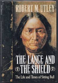 The Lance and the Shield.  The Life and Times of Sitting Bull by Utley, Robert M