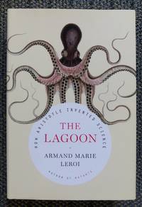 THE LAGOON:  HOW ARISTOTLE INVENTED SCIENCE. by Leroi, Armand Marie - 2014