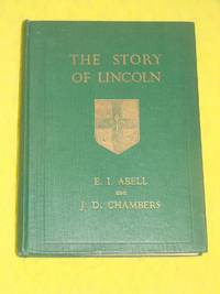 The Story of Lincoln (An Introduction to the History of the City) by E I Abell, J D Chambers - 1939