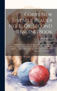 Cobb's New Juvenile Reader No. Ii, Or, Second Reading Book: Containing Interesting, Moral, and...