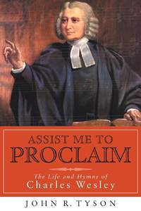 Assist Me to Proclaim : The Life and Hymns of Charles Wesley