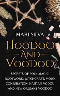 Hoodoo and Voodoo: Secrets of Folk Magic, Rootwork, Witchcraft, Mojo, Conjuration, Haitian Vodou...