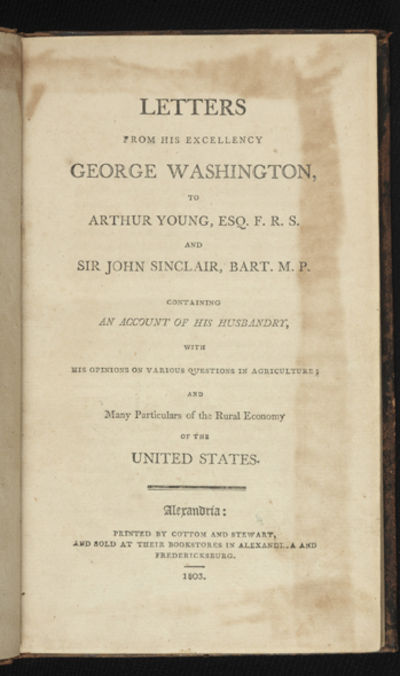 Letters from His Excellency George Washington, to Arthur Young, Esq., F.R.S., and Sir John Sinclair, Bart., M.P., containing an account of his Husbandry, with his Opinions on Various Questions in Agriculture; and Many Particulars of the Rural Economy of the United States