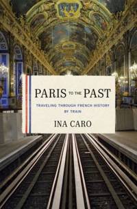 Paris to the Past : Traveling Through French History by Train