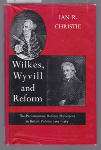 Wilkes, Wyvil and Reform - The Parliamentary Reform Movement in British Politics 1760-1785 by Christie, Ian R - 1962