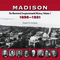 Madison: The Illustrated Sesquicentennial History, Volume 1, 1856â��1931 by Stuart D. Levitan - 2006-01-01