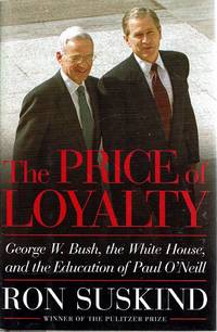 The Price Of Loyalty: George W Bush,the White House And The Education Of Paul O&#039;Neill by Suskind Ron - 2004