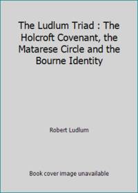 The Ludlum Triad : The Holcroft Covenant, the Matarese Circle and the Bourne Identity