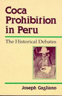 Coca Prohibition in Peru: The Historical Debates by Joseph A. Gagliano