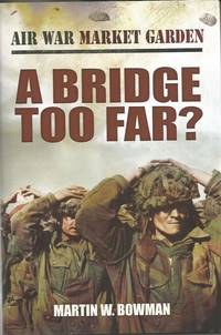 Air War Market Garden, Vol 4: A BRIDGE TOO FAR? by Martin W BOWMAN - First Edition - 2013 - from Peter White Books (SKU: 21112)