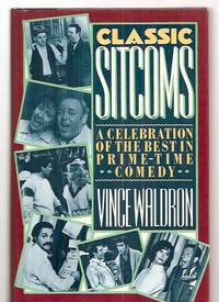 CLASSIC SITCOMS: A CELEBRATION OF THE BEST IN PRIME-TIME COMEDY by Waldron, Vince [Dust Wrapper design by Tom McKeveny, author photo by Vicki Siamas] [I Love Lucy, The Honeymooners, The Dick van Diyke Show, The Mary Tyler Moore Show, All in the Family, M*A*S*H, The Bob Newhart Show, Barney Miller, Taxi, Cheers] - 1987