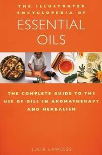 Illustrated Encyclopedia of Essential Oils : The Complete Guide to the Use of Oils in...