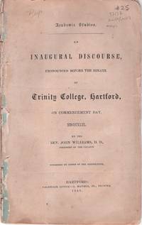 An Inaugural Discourse, Pronounced Before the Senate of Trinity College, Hartford, on Commencement Day, MDCCCXLIX by the Rev. John Williams, D.D., President of the College