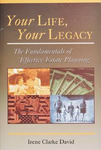 Your Life, Your Legacy the Fundamentals of Effective Estate Planning by Irene Clarke David - 2003