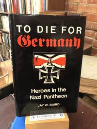 To Die for Germany: Heroes in the Nazi Pantheon by Jay W Baird - Hardcover - 1990-12-12 - from Ed's Editions Bookstore (SKU: 182250)