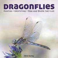 Dragonflies: Hunting - Identifying - How and Where They Live by Chris Earley