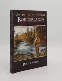 FLYFISHING THE WELSH BORDERLANDS A Review of the Flyfishing and Flies for Wild Trout and Grayling in the Rivers Brooks and Streams of the Region by SMITH Roger