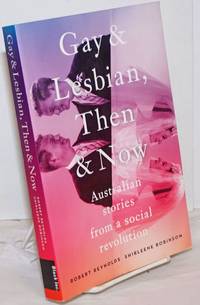 Gay &amp; Lesbian, Then &amp; Now: Australian stories from a social revolution by Reynolds, Robert & Shirleene Robinson - 2016