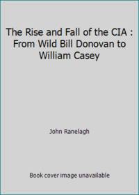 The Rise and Fall of the CIA : From Wild Bill Donovan to William Casey