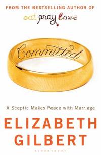 Committed: A Sceptic Makes Peace with Marriage by Elizabeth Gilbert (2010) Paperback