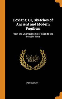 cover of Boxiana; Or, Sketches of Ancient and Modern Pugilism: From the Championship of Cribb to the Present Time