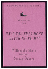 Have You Ever Done Anything Right?" Willoughby Sharp Interviews Serkan Ozkaya [White Wine Press No. 9]