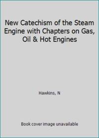 New Catechism of the Steam Engine with Chapters on Gas, Oil & Hot Engines