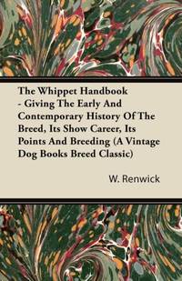 The Whippet Handbook - Giving the Early and Contemporary History of the Breed, Its Show Career,...
