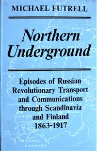 Northern Underground. Episodes of Russian Revolutionary Transport and Communications Through Scandinavia and Finland 1863-1917 by Futrell, Michael - 1963