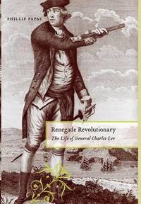 Renegade Revolutionary: The Life of General Charles Lee