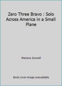 Zero Three Bravo : Solo Across America in a Small Plane