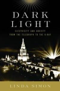 Dark Light: Electricity and Anxiety from the Telegraph to the X-Ray by Linda Simon - 2004-04-09