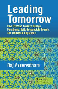 Leading Tomorrow: How Effective Leaders Change Paradigms, Build Responsible Brands, and Transform...