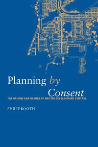 Planning by Consent: The Origins and Nature of British Development Control