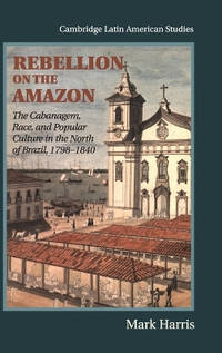 Rebellion on the Amazon: The Cabanagem, Race, and Popular Culture in the North of Brazil, 1798-1840
