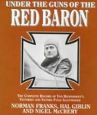 UNDER GUNS of the RED BARON: Complete Record of Von Richthofen's Victories  and Victims