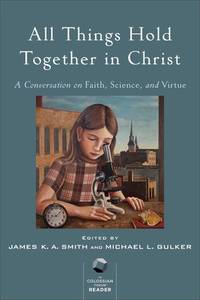 All Things Hold Together in Christ: A Conversation on Faith  Science  and Virtue