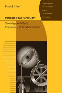 Pursuing Power and Light: Technology and Physics from James Watt to Albert Einstein (Johns...