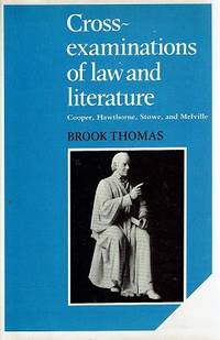 Cross Examinations of Law and Literature: Cooper, Hawthorne, Stowe, and Melville by Brook Thomas - 1987