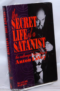 The Secret Life of a Satanist: the authorized biography of Anton LaVey compleat with bibliography, glossary, &amp; texts by Anton Szandor LaVey by [LaVey, Anton] Blanche Barton - 1990