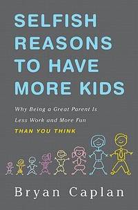Selfish Reasons to Have More Kids : Why Being a Great Parent Is Less Work and More Fun Than You...