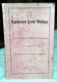 The Unpublished Poetic Writings of Lieut. Lucius O'Brien, Deceased, 8th U.S. Infantry [including Original 16 Stanzas of Benny Havens O! (Oh!), Plus the tribute Stanza added upon the Writer's death]