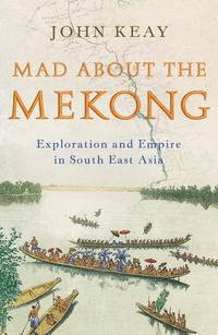 Mad About the Mekong: Exploration and Empire in South East Asia