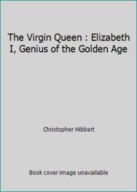 The Virgin Queen : Elizabeth I, Genius of the Golden Age