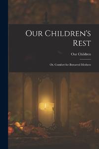 Our Children's Rest; or, Comfort for Bereaved Mothers